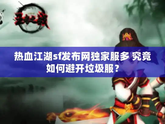热血江湖sf发布网独家服多 究竟如何避开垃圾服？
