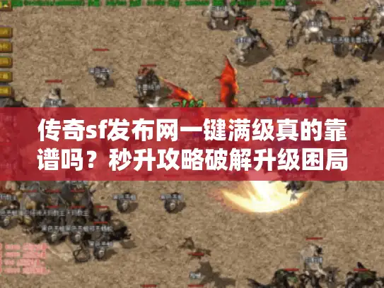传奇sf发布网一键满级真的靠谱吗？秒升攻略破解升级困局