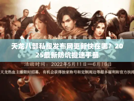 天龙八部私服发布网更新快在哪？2025最新防坑提速手册