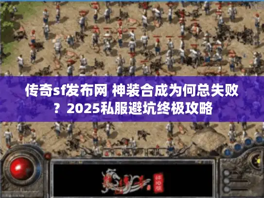 传奇sf发布网 神装合成为何总失败？2025私服避坑终极攻略