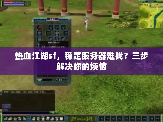 热血江湖sf，稳定服务器难找？三步解决你的烦恼