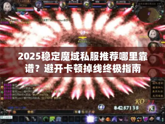 2025稳定魔域私服推荐哪里靠谱？避开卡顿掉线终极指南