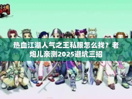 热血江湖人气之王私服怎么找？老炮儿亲测2025避坑三招