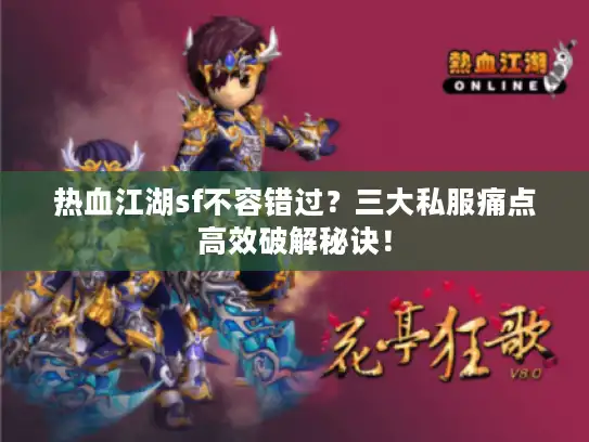 热血江湖sf不容错过？三大私服痛点高效破解秘诀！