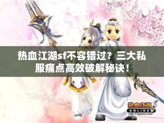 热血江湖sf不容错过？三大私服痛点高效破解秘诀！