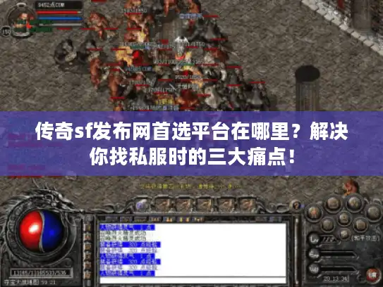 传奇sf发布网首选平台在哪里？解决你找私服时的三大痛点！