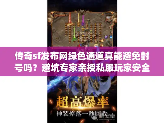 传奇sf发布网绿色通道真能避免封号吗？避坑专家亲授私服玩家安全入口秘籍