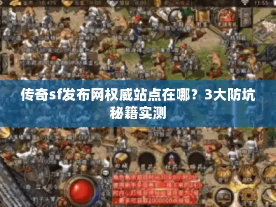 传奇sf发布网权威站点在哪?3大防坑秘籍实测 传奇sf发布网权威站点在哪?3大防坑秘籍实测