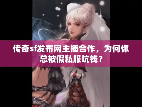 传奇sf发布网主播合作，为何你总被假私服坑钱？