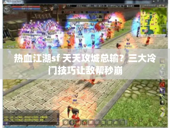 热血江湖sf 天天攻城总输?三大冷门技巧让敌帮秒崩 热血江湖sf 天天攻城总输?三大冷门技巧让敌帮秒崩