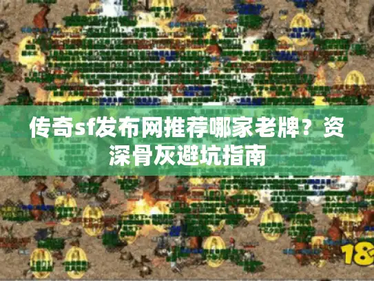 传奇sf发布网推荐哪家老牌?资深骨灰避坑指南 传奇sf发布网推荐哪家老牌?资深骨灰避坑指南
