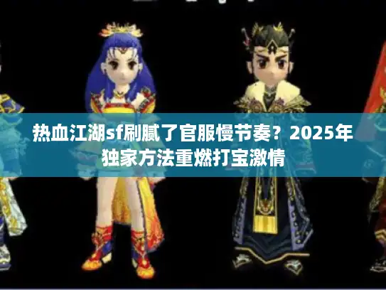 热血江湖sf刷腻了官服慢节奏?2025年独家方法重燃打宝激情 热血江湖sf刷腻了官服慢节奏?2025年独家方法重燃打宝激情