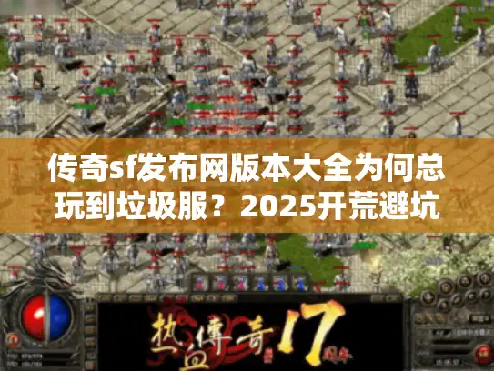 传奇sf发布网版本大全为何总玩到垃圾服?2025开荒避坑手册 传奇sf发布网版本大全为何总玩到垃圾服?2025开荒避坑手册