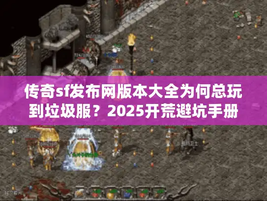 传奇sf发布网版本大全为何总玩到垃圾服?2025开荒避坑手册 传奇sf发布网版本大全为何总玩到垃圾服?2025开荒避坑手册