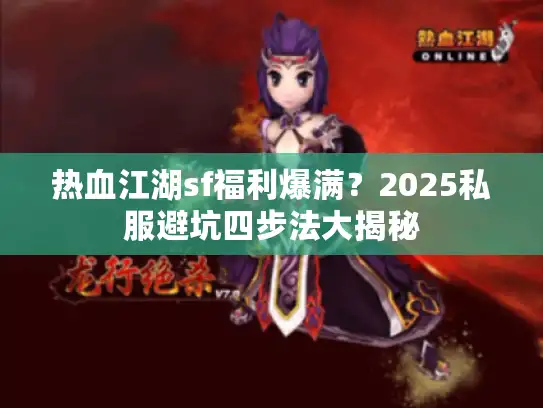 热血江湖sf福利爆满？2025私服避坑四步法大揭秘