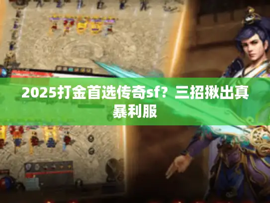 2025打金首选传奇sf？三招揪出真暴利服