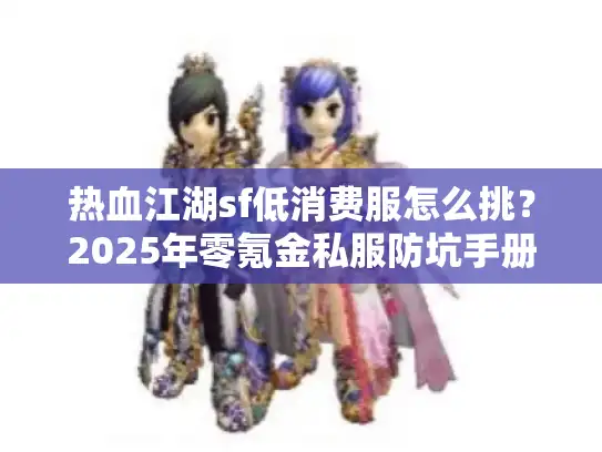 热血江湖sf低消费服怎么挑？2025年零氪金私服防坑手册
