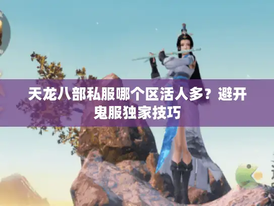天龙八部私服哪个区活人多？避开鬼服独家技巧