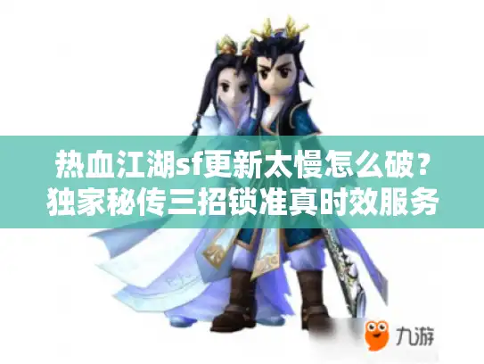 热血江湖sf更新太慢怎么破？独家秘传三招锁准真时效服务器