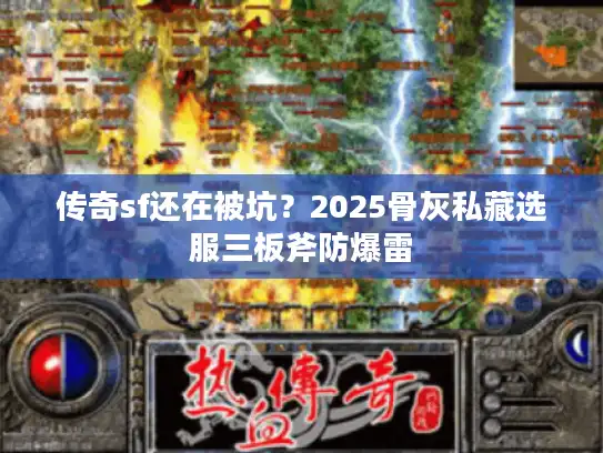 传奇sf还在被坑？2025骨灰私藏选服三板斧防爆雷