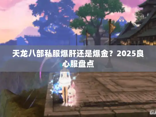 天龙八部私服爆肝还是爆金？2025良心服盘点