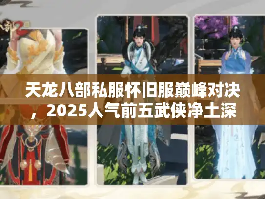 天龙八部私服怀旧服巅峰对决，2025人气前五武侠净土深度解锁