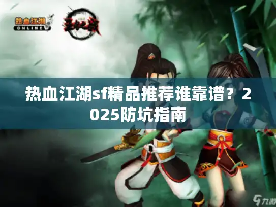 热血江湖sf精品推荐谁靠谱？2025防坑指南