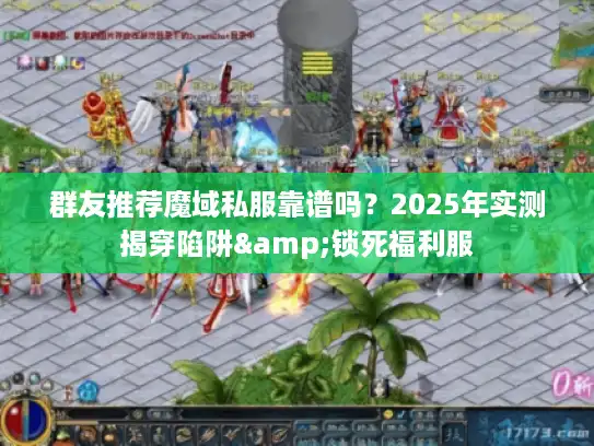 群友推荐魔域私服靠谱吗？2025年实测揭穿陷阱&锁死福利服