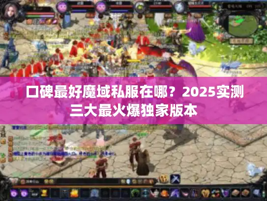 口碑最好魔域私服在哪？2025实测三大最火爆独家版本