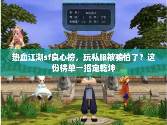 热血江湖sf良心榜,玩私服被骗怕了?这份榜单一招定乾坤 热血江湖sf良心榜,玩私服被骗怕了?这份榜单一招定乾坤