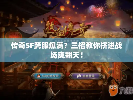 传奇SF跨服爆满？三招教你挤进战场爽翻天！