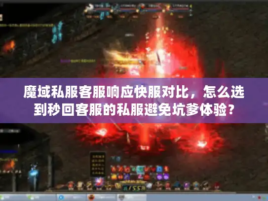 魔域私服客服响应快服对比,怎么选到秒回客服的私服避免坑爹体验? 魔域私服客服响应快服对比,怎么选到秒回客服的私服避免坑爹体验?