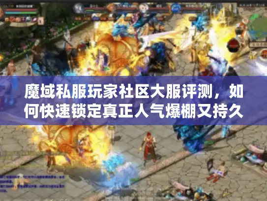 魔域私服玩家社区大服评测，如何快速锁定真正人气爆棚又持久的良心服？
