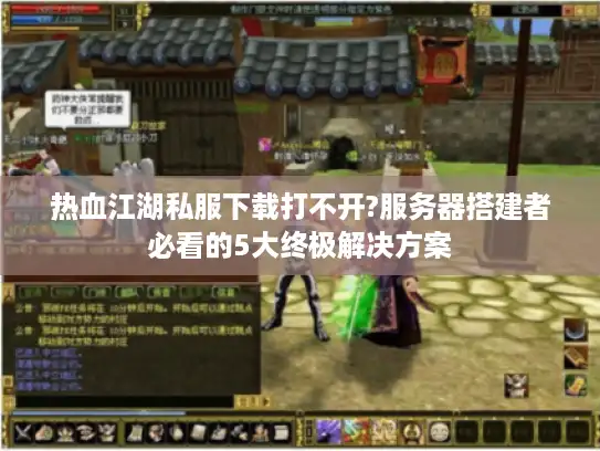 热血江湖私服下载打不开?服务器搭建者必看的5大终极解决方案