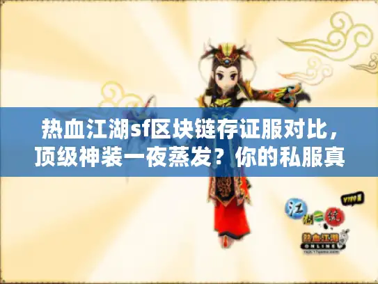 热血江湖sf区块链存证服对比，顶级神装一夜蒸发？你的私服真能锁住财富吗？