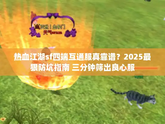热血江湖sf四端互通服真靠谱？2025最狠防坑指南 三分钟筛出良心服
