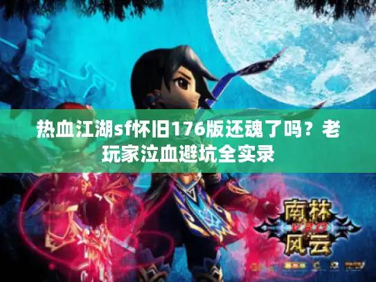 热血江湖sf怀旧176版还魂了吗？老玩家泣血避坑全实录