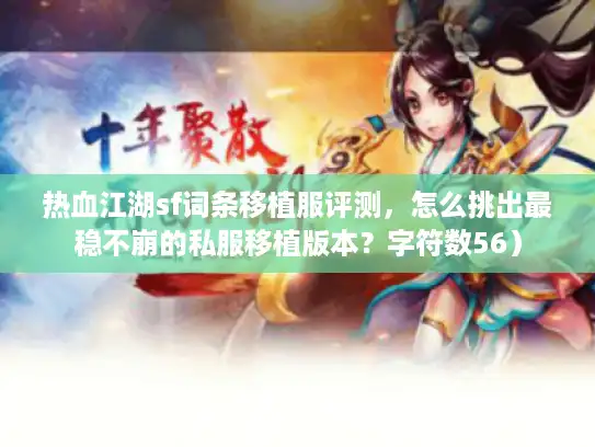 热血江湖sf词条移植服评测,怎么挑出最稳不崩的私服移植版本?字符数56) 热血江湖sf词条移植服评测,怎么挑出最稳不崩的私服移植版本?字符数56)