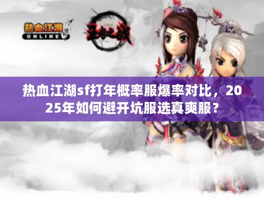 热血江湖sf打年概率服爆率对比，2025年如何避开坑服选真爽服？