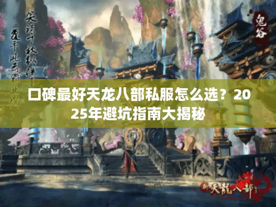 口碑最好天龙八部私服怎么选？2025年避坑指南大揭秘