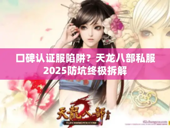 口碑认证服陷阱?天龙八部私服2025防坑终极拆解 口碑认证服陷阱?天龙八部私服2025防坑终极拆解