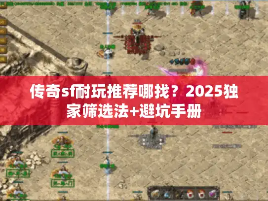 传奇sf耐玩推荐哪找？2025独家筛选法+避坑手册