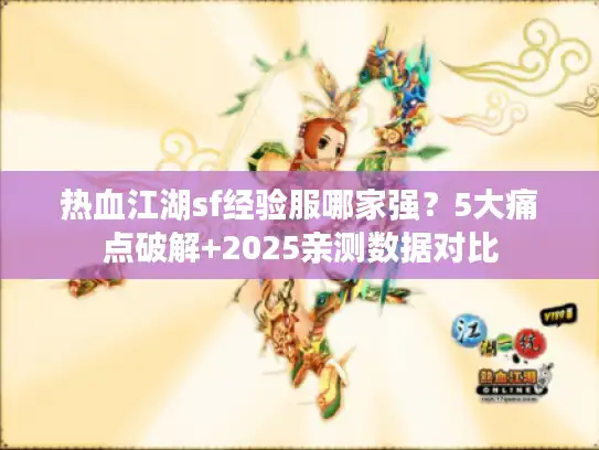 热血江湖sf经验服哪家强？5大痛点破解+2025亲测数据对比