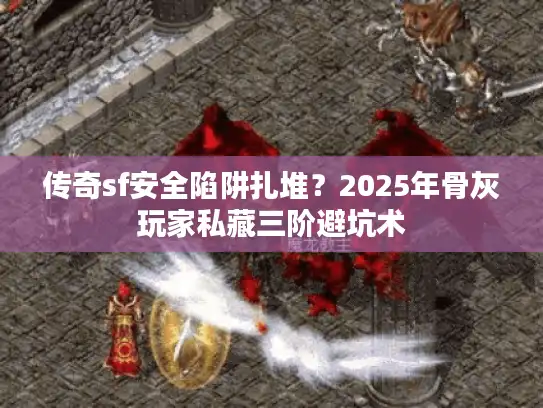 传奇sf安全陷阱扎堆？2025年骨灰玩家私藏三阶避坑术
