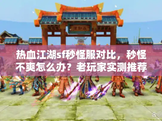 热血江湖sf秒怪服对比，秒怪不爽怎么办？老玩家实测推荐最佳服！