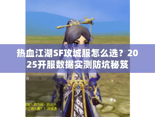 热血江湖SF攻城服怎么选?2025开服数据实测防坑秘笈 热血江湖SF攻城服怎么选?2025开服数据实测防坑秘笈