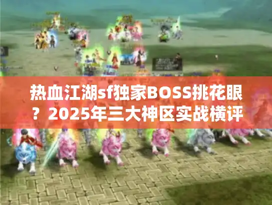 热血江湖sf独家BOSS挑花眼?2025年三大神区实战横评 热血江湖sf独家BOSS挑花眼?2025年三大神区实战横评
