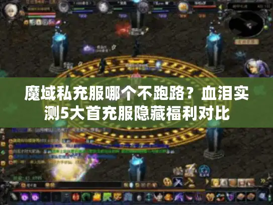 魔域私充服哪个不跑路？血泪实测5大首充服隐藏福利对比