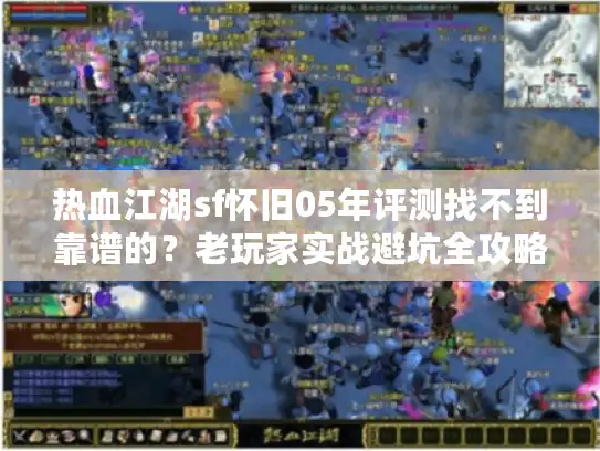 热血江湖sf怀旧05年评测找不到靠谱的？老玩家实战避坑全攻略！