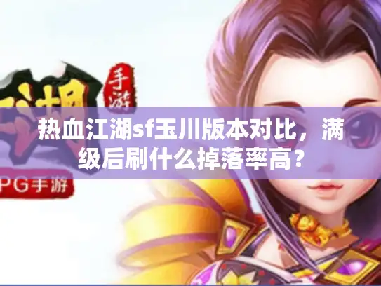 热血江湖sf玉川版本对比，满级后刷什么掉落率高？